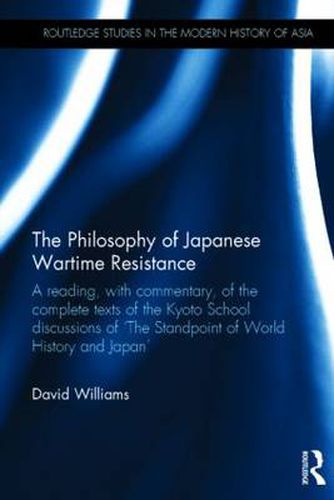 Cover image for The Philosophy of Japanese Wartime Resistance: A reading, with commentary, of the complete texts of the Kyoto School discussions of  The Standpoint of World History and Japan