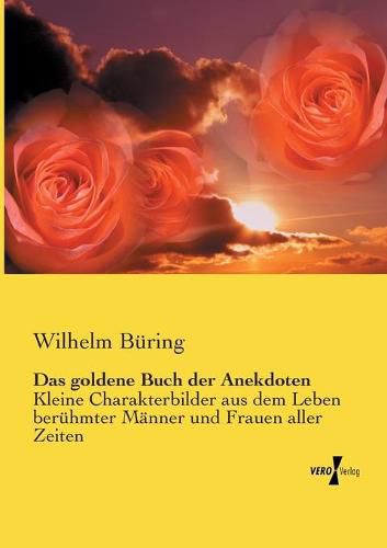 Das goldene Buch der Anekdoten: Kleine Charakterbilder aus dem Leben beruhmter Manner und Frauen aller Zeiten