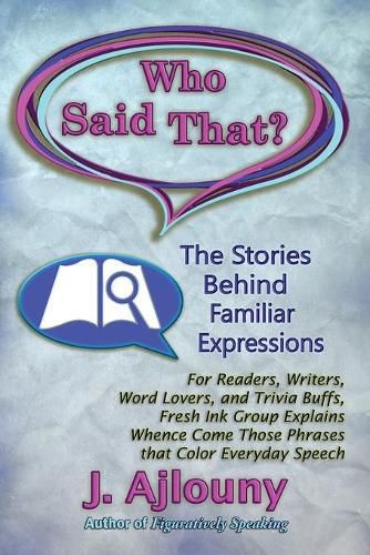 Cover image for Who Said That? The Stories Behind Familiar Expressions: For Readers, Writers, Word Lovers, and Trivia Buffs, Fresh Ink Group Explains Whence Come Those Phrases That Color Everyday Speech