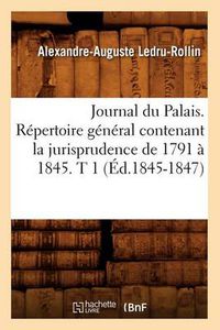 Cover image for Journal Du Palais. Repertoire General Contenant La Jurisprudence de 1791 A 1845. T 1 (Ed.1845-1847)