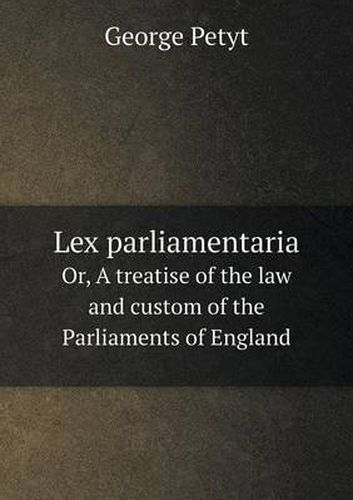 Cover image for Lex parliamentaria Or, A treatise of the law and custom of the Parliaments of England