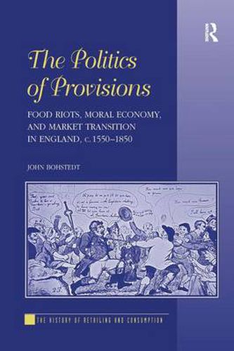 Cover image for The Politics of Provisions: Food Riots, Moral Economy, and Market Transition in England, c. 1550-1850