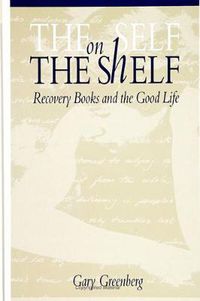 Cover image for The Self on the Shelf: Recovery Books and the Good Life