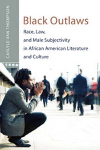 Cover image for Black Outlaws: Race, Law, and Male Subjectivity in African American Literature and Culture