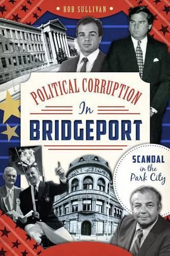 Cover image for Political Corruption in Bridgeport: Scandal in the Park City