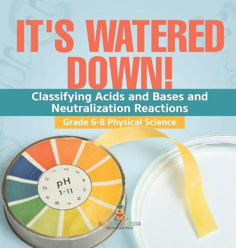 It's Watered Down! Classifying Acids and Bases and Neutralization Reactions Grade 6-8 Physical Science