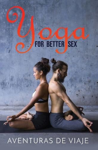 Cover image for Yoga for Better Sex: Yoga Poses and Routines for Increasing Sexual Pleasure and Overcoming Sexual Dysfunction