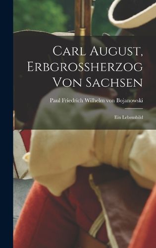 Cover image for Carl August, Erbgrossherzog Von Sachsen; Ein Lebensbild
