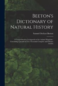 Cover image for Beeton's Dictionary of Natural History: a Comprehensive Cyclopaedia of the Animal Kingdom: Containing Upwards of Two Thousand Complete and Distinct Articles