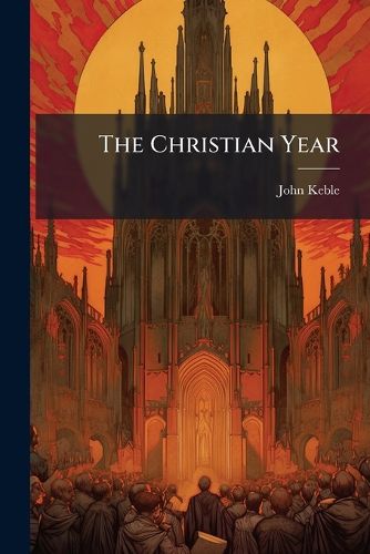 Cover image for The Christian Year: Thoughts in Verse for the Sundays and Holydays Throughout the Year. [By John Keble.] - Scholar's Choice Edition