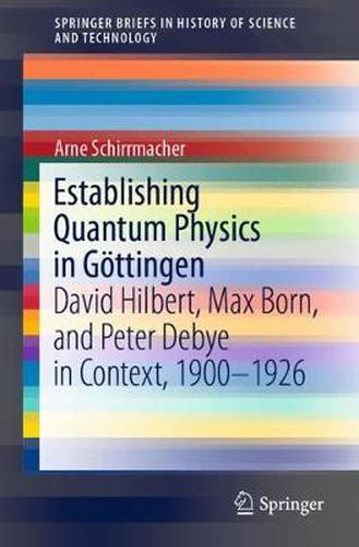 Establishing Quantum Physics in Goettingen: David Hilbert, Max Born, and Peter Debye in Context, 1900-1926