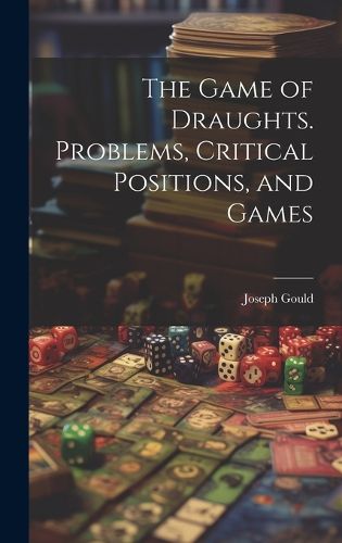 Cover image for The Game of Draughts. Problems, Critical Positions, and Games