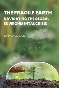 Cover image for The Fragile Earth Navigating the Global Environmental Crisis