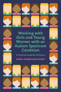 Cover image for Working with Girls and Young Women with an Autism Spectrum Condition: A Practical Guide for Clinicians