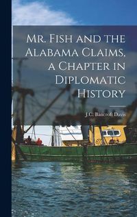 Cover image for Mr. Fish and the Alabama Claims, a Chapter in Diplomatic History