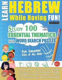 Cover image for Learn Hebrew While Having Fun! - For Children: KIDS OF ALL AGES - STUDY 100 ESSENTIAL THEMATICS WITH WORD SEARCH PUZZLES - VOL.1 - Uncover How to Improve Foreign Language Skills Actively! - A Fun Vocabulary Builder.