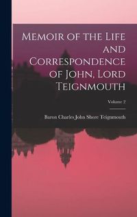 Cover image for Memoir of the Life and Correspondence of John, Lord Teignmouth; Volume 2