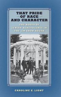 Cover image for That Pride of Race and Character: The Roots of Jewish Benevolence in the Jim Crow South