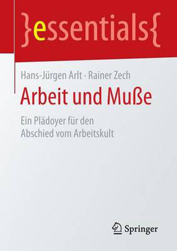 Arbeit und Musse: Ein Pladoyer fur den Abschied vom Arbeitskult