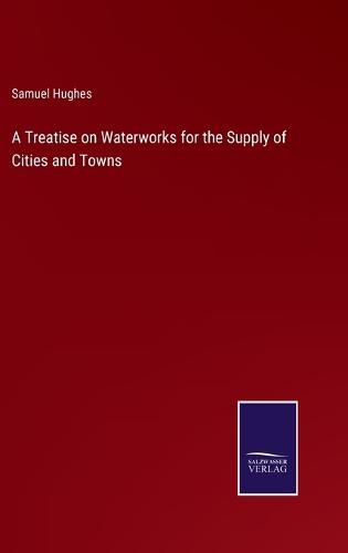 Cover image for A Treatise on Waterworks for the Supply of Cities and Towns