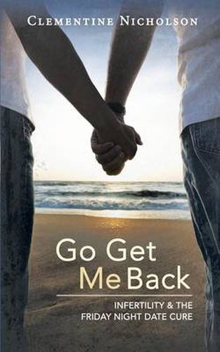 Cover image for Go Get Me Back: Infertility & the Friday Night Date Cure