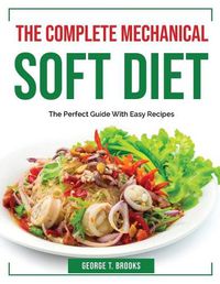 Cover image for The Complete Mechanical Soft Diet: The Perfect Guide With Easy Recipes