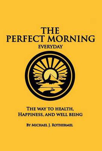 Cover image for The Perfect Morning Everyday: The Way to Health, Happiness and Well Being