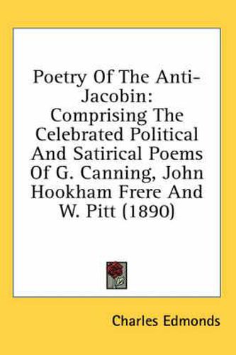 Poetry of the Anti-Jacobin: Comprising the Celebrated Political and Satirical Poems of G. Canning, John Hookham Frere and W. Pitt (1890)