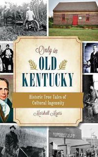 Cover image for Only in Old Kentucky: Historic True Tales of Cultural Ingenuity