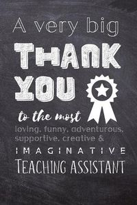Cover image for A Very Big Thank You To The Most Loving, Funny, Adventurous, Supportive, Creative & Imaginative Teaching Assistant: Lined Blank Notebook Journal - Teaching Assistant Gift Present