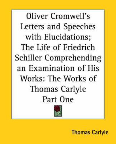 Cover image for Oliver Cromwell's Letters and Speeches with Elucidations; The Life of Friedrich Schiller Comprehending an Examination of His Works: The Works of Thomas Carlyle