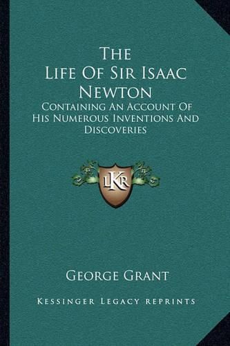 The Life of Sir Isaac Newton: Containing an Account of His Numerous Inventions and Discoveries