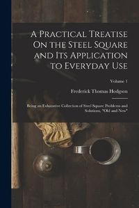 Cover image for A Practical Treatise On the Steel Square and Its Application to Everyday Use