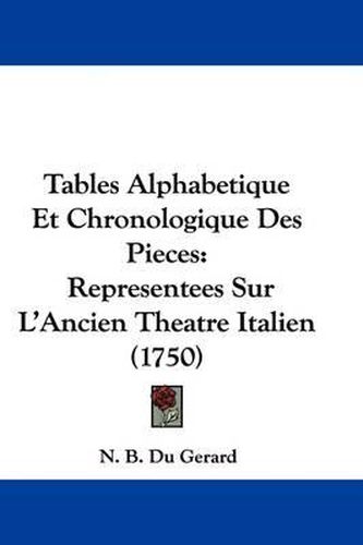 Cover image for Tables Alphabetique Et Chronologique Des Pieces: Representees Sur L'Ancien Theatre Italien (1750)