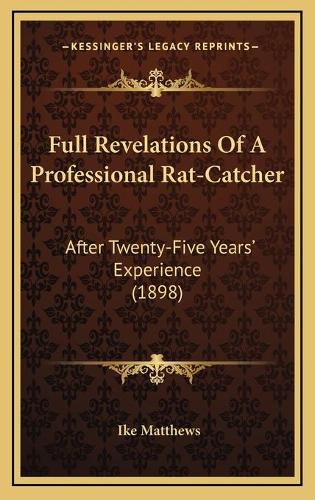 Cover image for Full Revelations of a Professional Rat-Catcher: After Twenty-Five Years' Experience (1898)