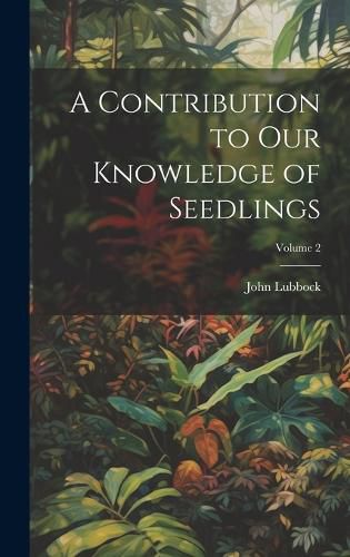 Cover image for A Contribution to Our Knowledge of Seedlings; Volume 2
