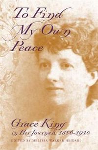 Cover image for To Find My Own Peace: Grace King in Her Journals, 1886-1910