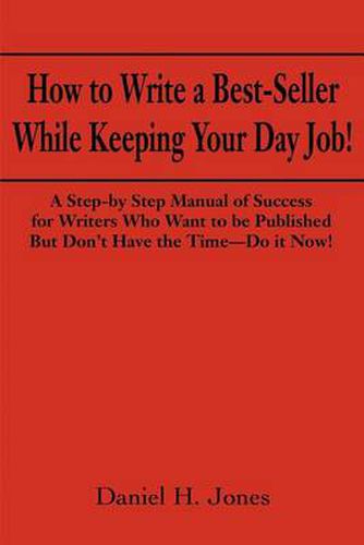 Cover image for How to Write a Best-seller While Keeping Your Day Job!: A Step-by Step Manual of Success for Writers Who Want to be Published But Don't Have the Time-