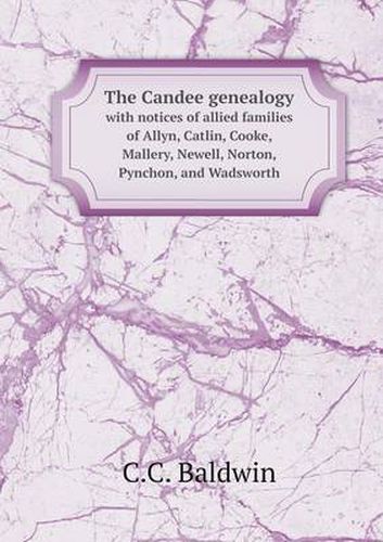 Cover image for The Candee genealogy with notices of allied families of Allyn, Catlin, Cooke, Mallery, Newell, Norton, Pynchon, and Wadsworth