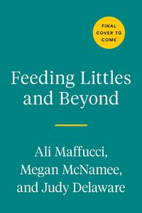 Cover image for Feeding Littles And Beyond: 100 Baby-Led-Weaning-Friendly Recipes the Whole Family Will Love