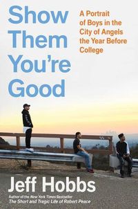 Cover image for Show Them You're Good: A Portrait of Boys in the City of Angels the Year Before College