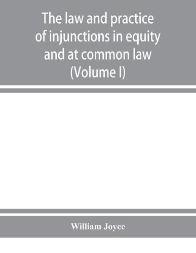 Cover image for The law and practice of injunctions in equity and at common law (Volume I)