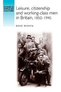 Cover image for Leisure, Citizenship and Working-class Men in Britain, 1850-1940