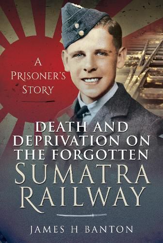 Cover image for Death and Deprivation on the Forgotten Sumatra Railway: A Prisoner's Story