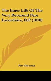 Cover image for The Inner Life of the Very Reverend Pere Lacordaire, O.P. (1878)