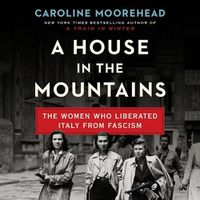 Cover image for A House in the Mountains Lib/E: The Women Who Liberated Italy from Fascism