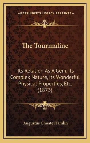 The Tourmaline: Its Relation as a Gem, Its Complex Nature, Its Wonderful Physical Properties, Etc. (1873)