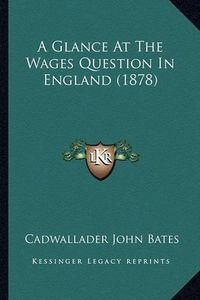 Cover image for A Glance at the Wages Question in England (1878)