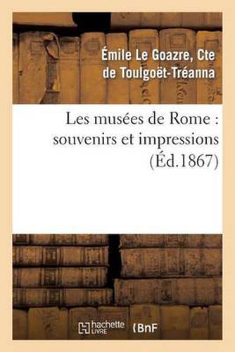 Cover image for Les Musees de Rome: Souvenirs Et Impressions, Avec Une Etude Sur l'Histoire de la Peinture: En Italie