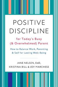 Cover image for Positive Discipline for Today's Busy and Overwhelmed Parent: How to Balance Work, Parenting, and Self
